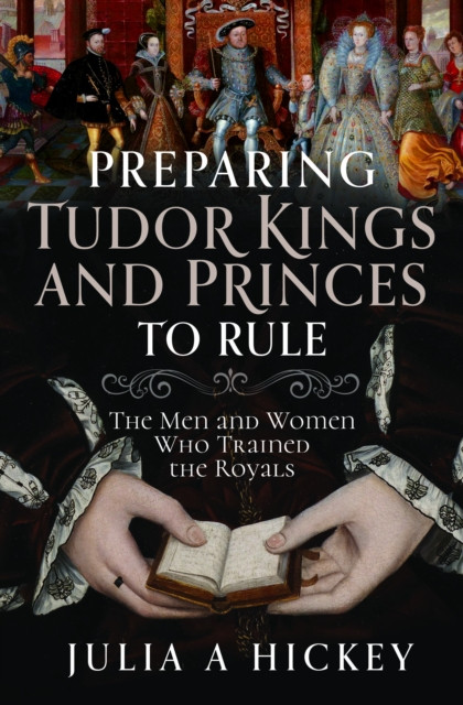 Preparing Tudor Kings and Princes to Rule by Julia A Hickey (Hardback Book)