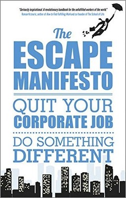 THE ESCAPE MANIFESTO: QUIT YOUR CORPORATE JOB. DO By Escape The City *Excellent*