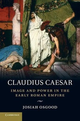 Claudius Caesar Image and Power in the Early Roman Empire Josiah Osgood Buch