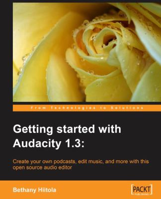 Getting Started With Audacity 1.3: Create Your Own Podcasts, Edit Music, and Mo