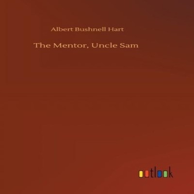 The Mentor Uncle Sam Albert Bushnell Hart Hardcover BoD Third Par