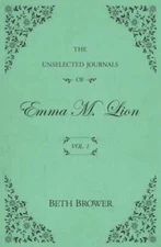 The Unselected Journals of Emma M. Lion: Vol. 1 by Beth Brower: New