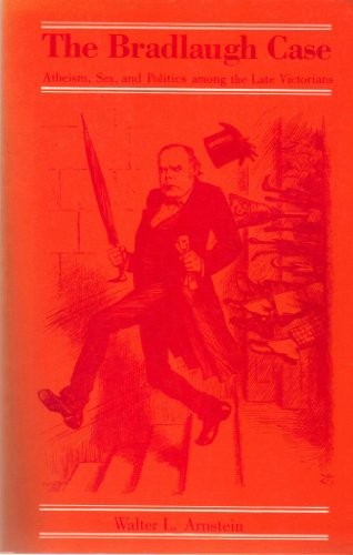 The Bradlaugh Case: Atheism, s** and Politics Among the Late Victorians By Walt