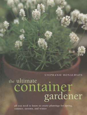 The Ultimate Container Gardener: All you need to know to create plantings for sp