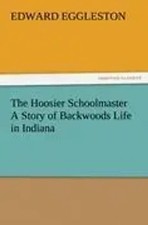Edward Eggleston | The Hoosier Schoolmaster A Story of Backwoods Life in Indiana