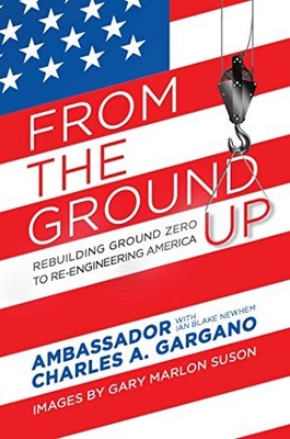 FROM THE GROUND UP: REBUILDING GROUND ZERO TO By Amb. Charles A. Gargano & Ian