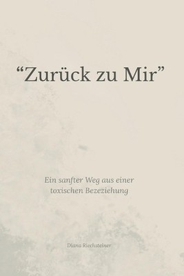 ''Zurck zu Mir'': Ein sanfter Weg aus einer toxischen Beziehung by Diana Riechstei