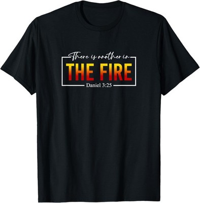 There Is Another In the Fire Daniel 3:25, Christian Quote T-Shirt