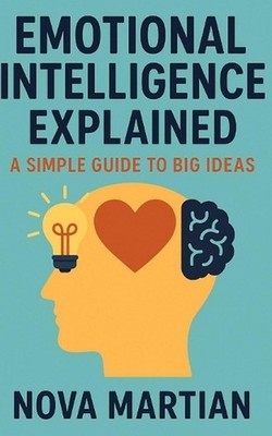 Emotional Intelligence Explained: A Simple Guide to Big Ideas by Nova Martian Pa