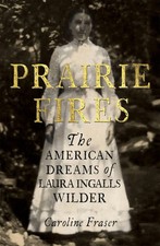 Prairie Fires | Caroline Fraser | The American Dreams of Laura Ingalls Wilder