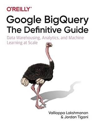 GOOGLE BIGQUERY: THE DEFINITIVE GUIDE: DATA WAREHOUSING, By Valliappa Lakshmanan