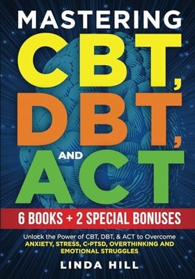 Mastering CBT, DBT, and ACT (8 in 1): Unlock the Power of CBT, DBT, & ACT to...