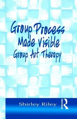 GROUP PROCESS MADE VISIBLE: THE USE OF ART IN GROUP By Shirley Riley - Hardcover