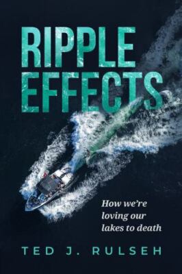 Ripple Effects : How We're Loving Our Lakes to Death, Hardcover by Rulseh, Te...