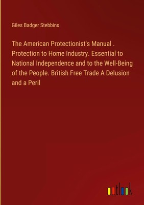 Giles Badger Stebbins | The American Protectionist's Manual . Protection to...