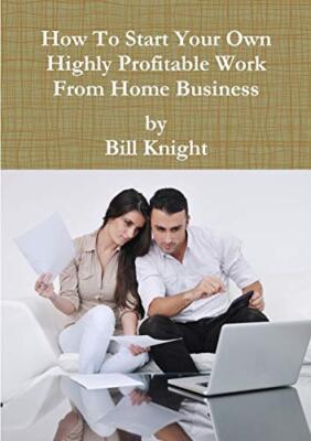 How To Start Your Own Highly Profitable Work From Home Business                