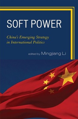 Soft Power: China's Emerging Strategy in International Politics by Mingjiang Li 