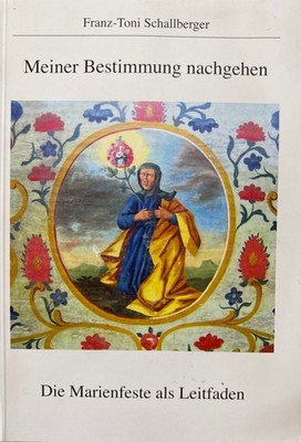 Meiner Bestimmung nachgehen: Die Marienfeste als Leitfaden. Schallberger, Franz