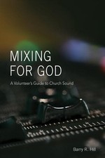 Mixing for God: A volunteer's guide to church sound by Barry R. Hill (English) P
