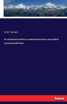 An Elementary Treatise On Spherical Harmonics And Subjects Connected With T...