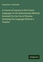 Alexander H. Monteith | A Course Of Lessons In The French Language On The...