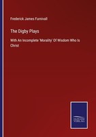 The Digby Plays Frederick James Furnivall
