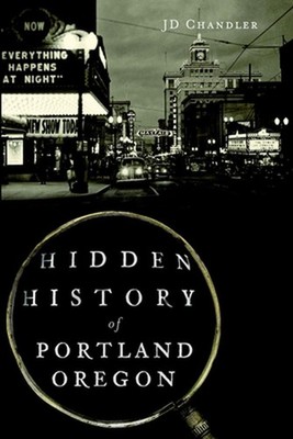 Hidden History of Portland, Oregon by J.D. Chandler (English) Paperback Book
