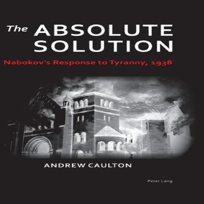 The Absolute Solution Nabokov's Response to Tyranny 1938 Andrew C