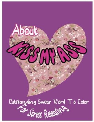 About Kiss My Ass: Outstanding Swear Words To Color For Stress Releasing: Vol-,