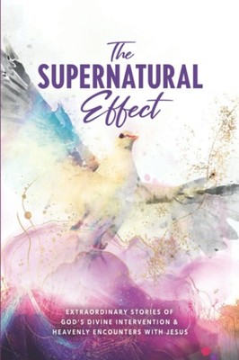 The Supernatural Effect: Extraordinary Stories of God's Divine Intervention ...