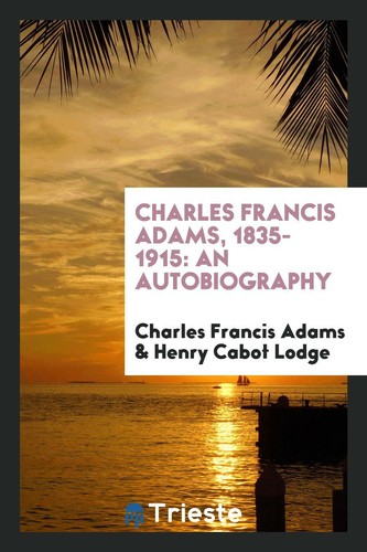 Charles Francis Adams, 1835-1915: an autobiography