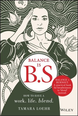 Balance is B.S. How to Have a Work. Life. Blend. by Tamara Loehr (Hardback Book)