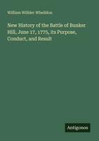 William Willder Wheildon | New History Of The Battle Of Bunker Hill, June 17,...