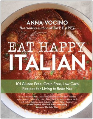 Eat Happy Italian : 101 Gluten-free, Grain-free, Low-carb Recipes for Living ...