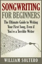 Songwriting For Beginners: The Ultimate Guide To Writing Your First Song, E...