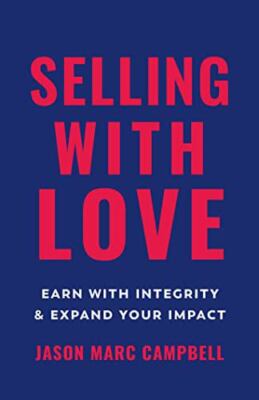 Selling with Love: Earn with Integrity and Expand Your Impact, Campbell, Jason M