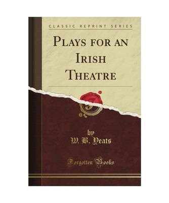Plays for an Irish Theatre [Classic Reprint], W. B. Yeats