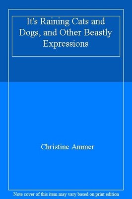 It's Raining Cats and Dogs, and Other Beastly Expressions By Chr