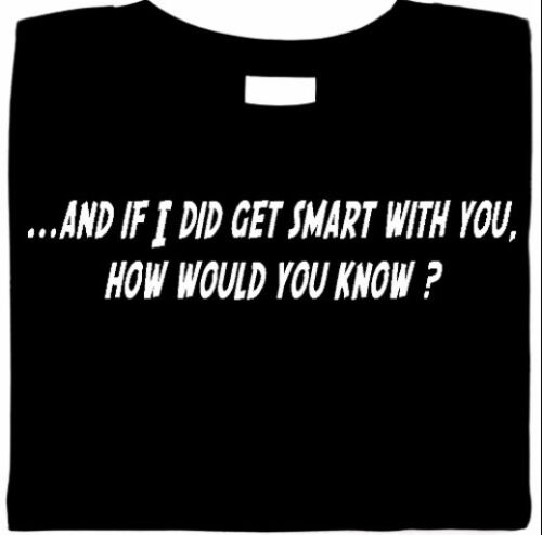 funny shirt,.. And If I Did Get Smart With You, How Would You Know?  Sarcastic - Picture 1 of 1