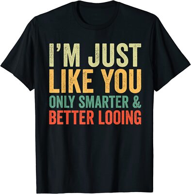 I'm Just Like You Only Smarter And Better Looking T-Shirt Unisex Funny Tee Gift