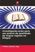 InvestigaçãO-AçãO Para Um Ensino De Qualidade Da LíNgua Inglesa Na EtióPia Aga