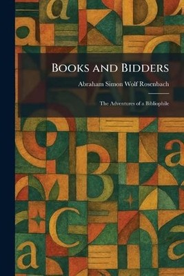 Books and Bidders: The Adventures of a Bibliophile by Abraham Simon Wolf Rosenba