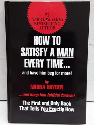 How to Satisfy a Man Every Time...: And Have Him Beg for More!