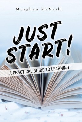 Just Start!: A Practical Guide to Learning by Meaghan McNeill (English) Hardcove