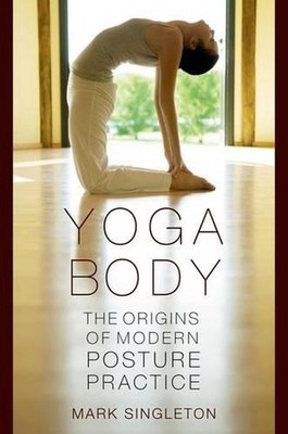 Yoga Body: The Origins of Modern Posture Practice by Mark Singleton (English) Pa