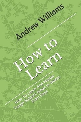 Learning: How To Learn And Master Tough Subject Areas In Weeks Even Days by Andr