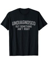 Funny 'Undiagnosed But Something Ain't Right' Humor T-Shirt for Men - 100 