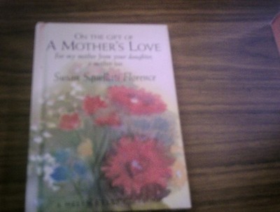 On the Gift of a Mother's Love: For My Mother from Your Daughter, a Mother T...