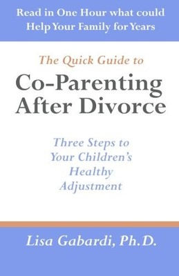 THE QUICK GUIDE TO CO-PARENTING AFTER DIVORCE: THREE STEPS By Gabardi Lisa Ph.d.