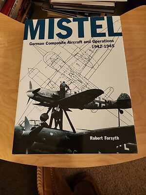 MISTEL -GERMAN COMPOSITE AIRCRAFT AND OPERATIONS 1942-1945 By Robert Forsyth